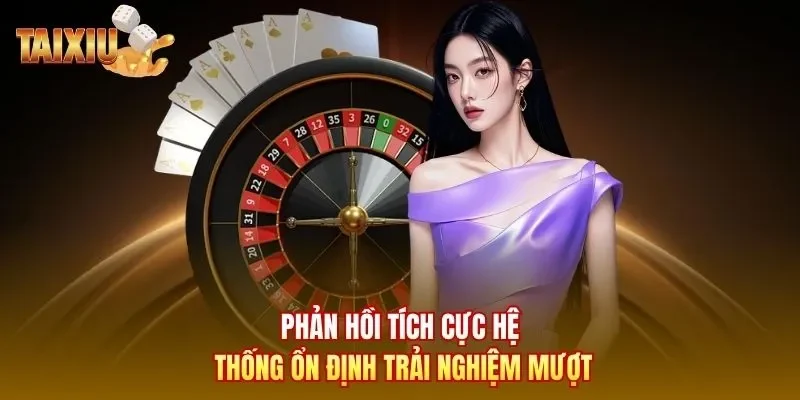Phản hồi tích cực hệ thống ổn định trải nghiệm mượt